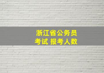 浙江省公务员考试 报考人数